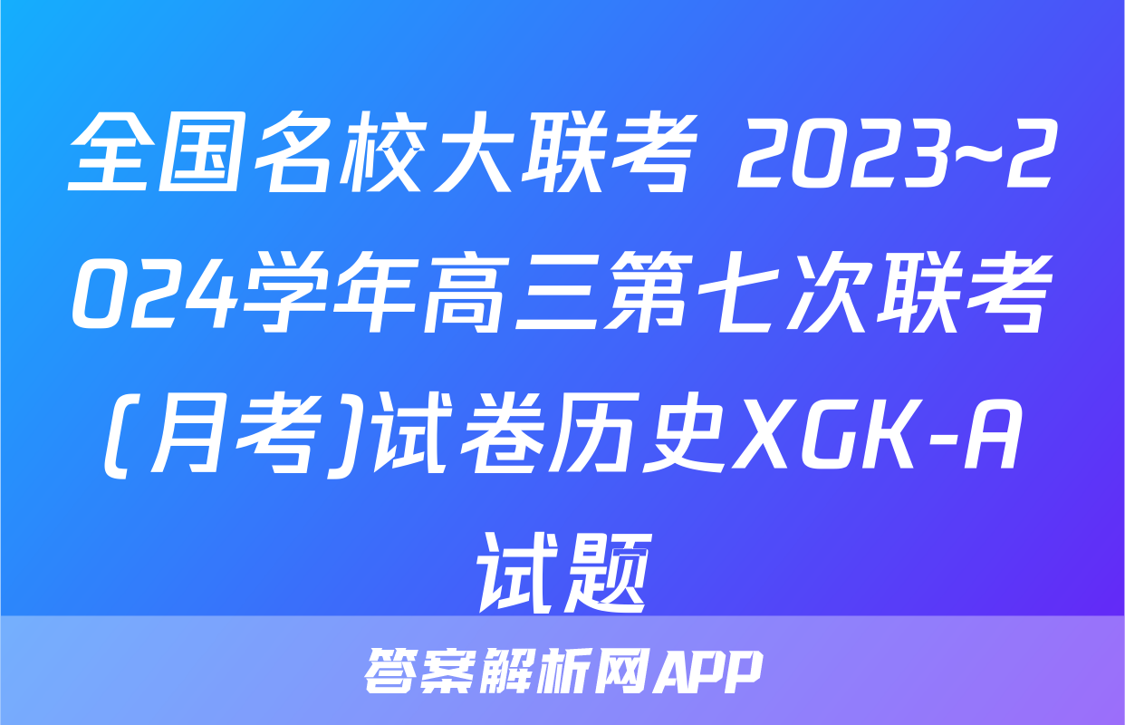 全国名校大联考 2023~2024学年高三第七次联考(月考)试卷历史XGK-A试题