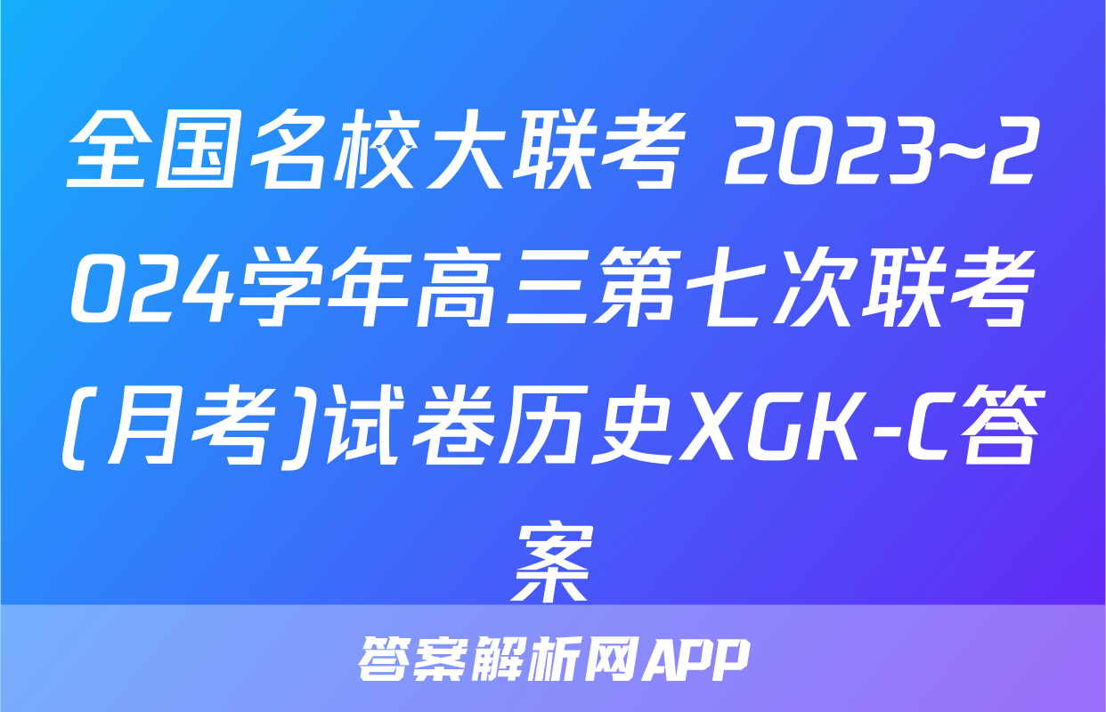 全国名校大联考 2023~2024学年高三第七次联考(月考)试卷历史XGK-C答案