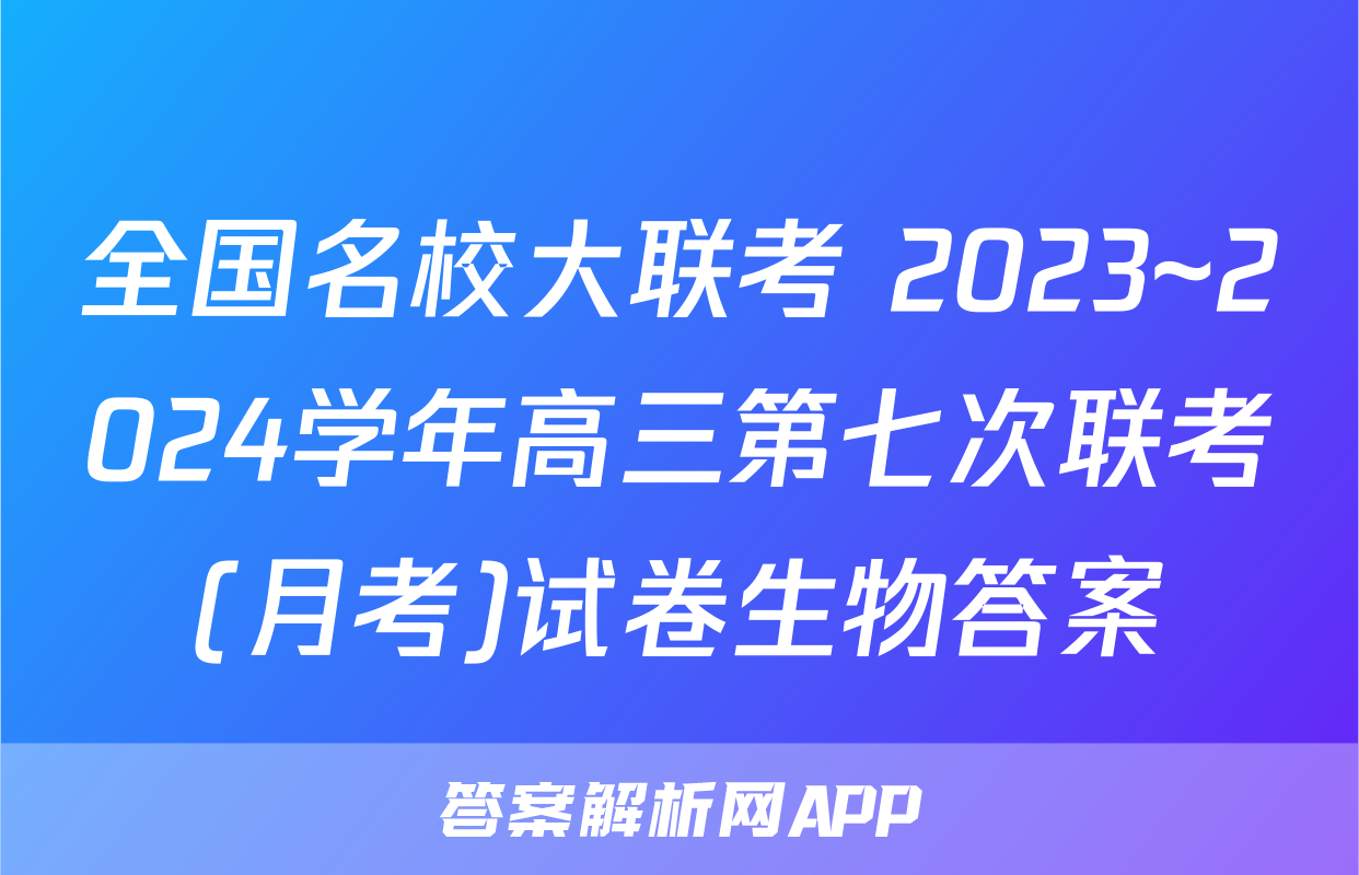 全国名校大联考 2023~2024学年高三第七次联考(月考)试卷生物答案