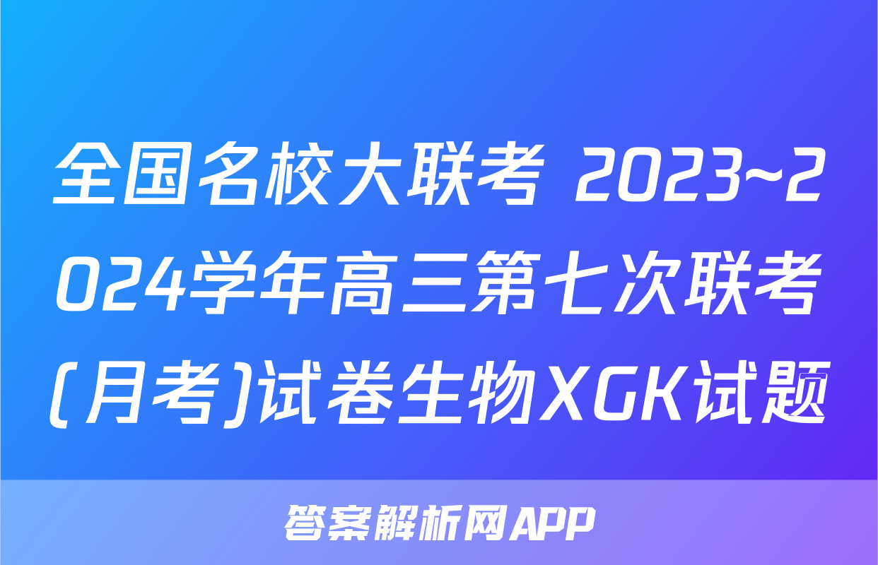 全国名校大联考 2023~2024学年高三第七次联考(月考)试卷生物XGK试题