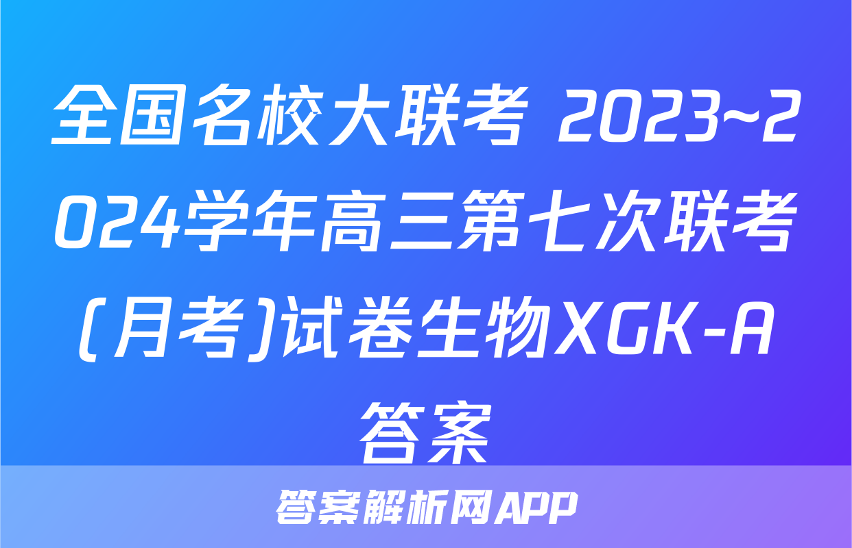 全国名校大联考 2023~2024学年高三第七次联考(月考)试卷生物XGK-A答案