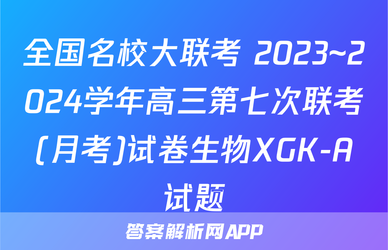 全国名校大联考 2023~2024学年高三第七次联考(月考)试卷生物XGK-A试题