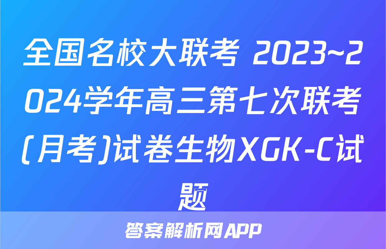 全国名校大联考 2023~2024学年高三第七次联考(月考)试卷生物XGK-C试题