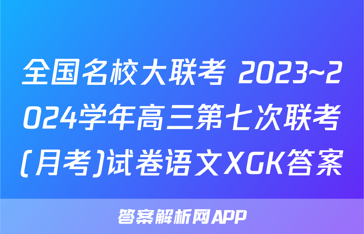 全国名校大联考 2023~2024学年高三第七次联考(月考)试卷语文XGK答案