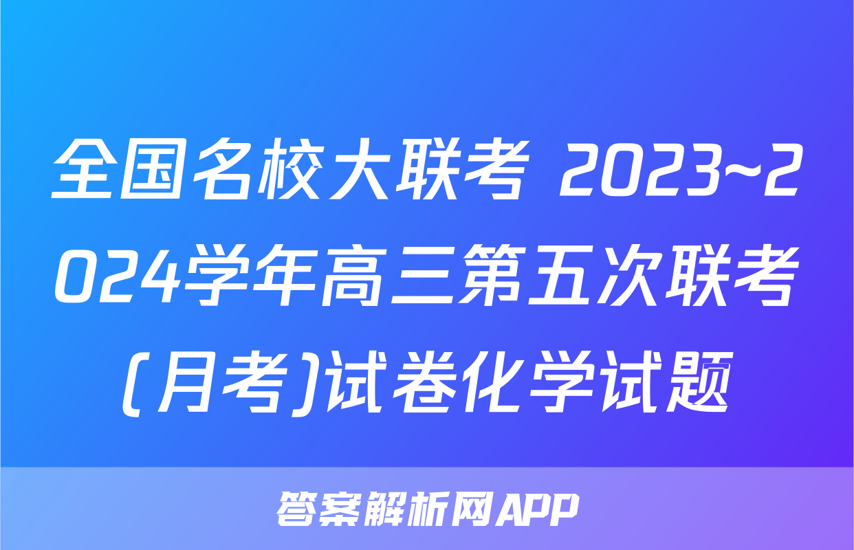 全国名校大联考 2023~2024学年高三第五次联考(月考)试卷化学试题