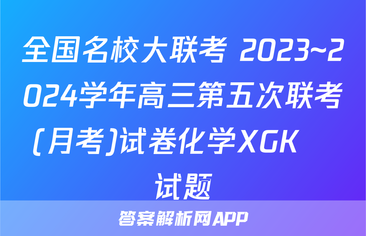 全国名校大联考 2023~2024学年高三第五次联考(月考)试卷化学XGK✰试题