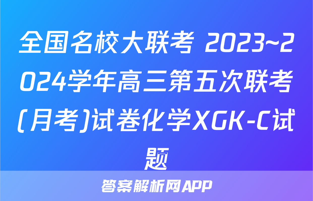 全国名校大联考 2023~2024学年高三第五次联考(月考)试卷化学XGK-C试题