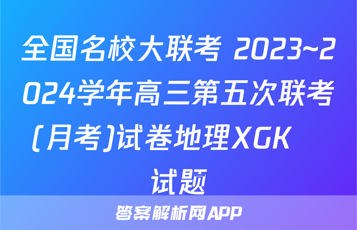 全国名校大联考 2023~2024学年高三第五次联考(月考)试卷地理XGK✰试题