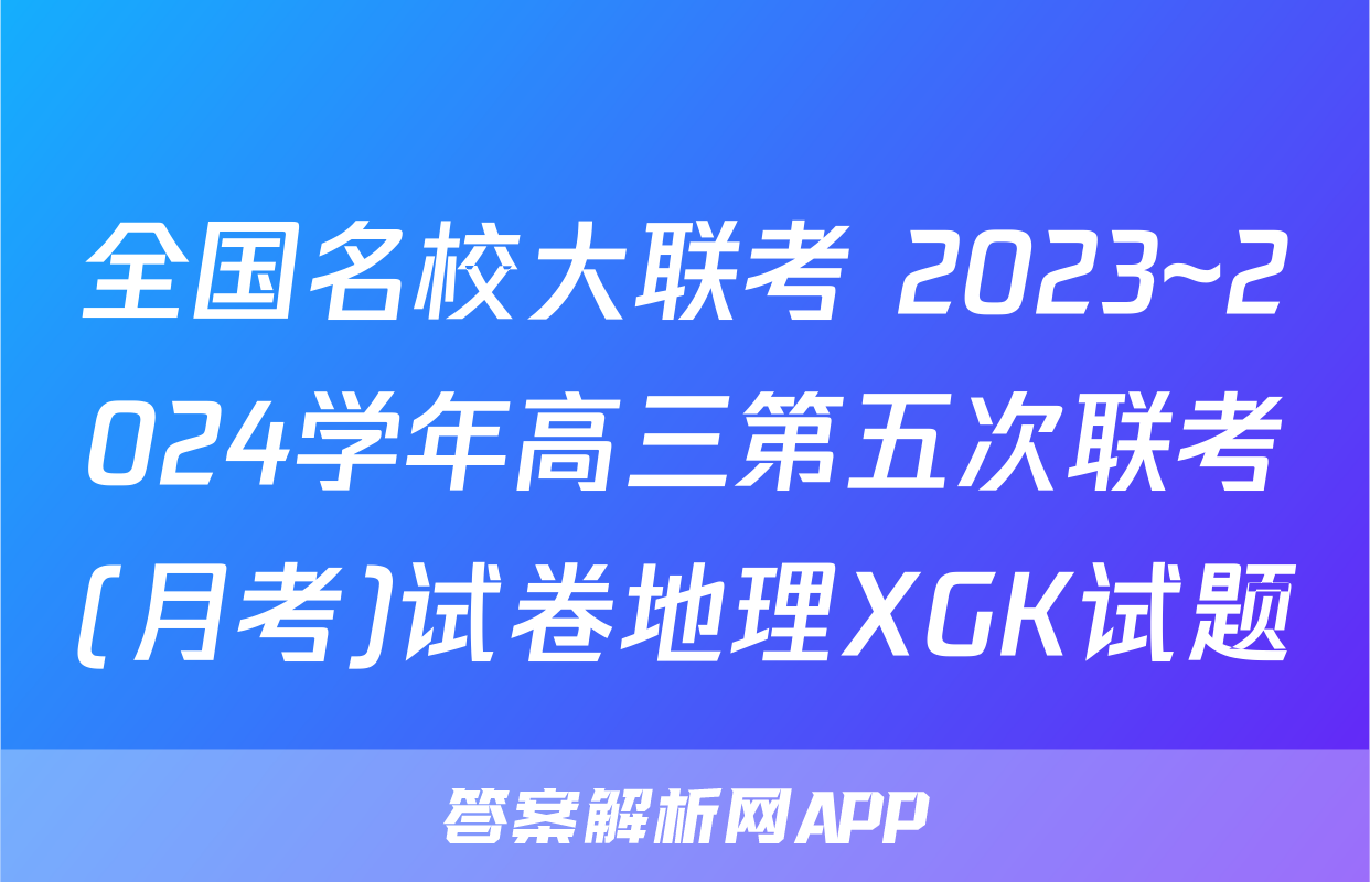 全国名校大联考 2023~2024学年高三第五次联考(月考)试卷地理XGK试题