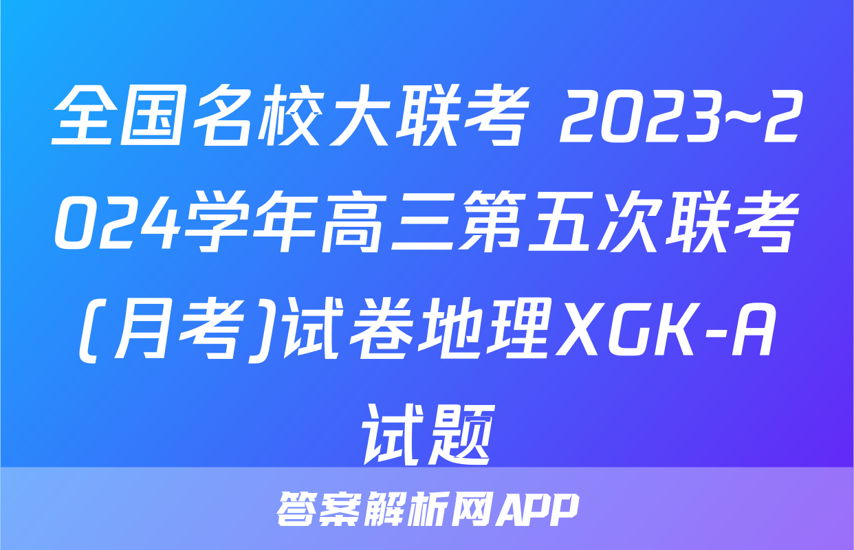 全国名校大联考 2023~2024学年高三第五次联考(月考)试卷地理XGK-A试题