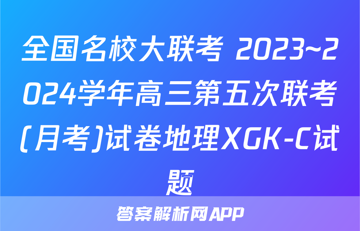 全国名校大联考 2023~2024学年高三第五次联考(月考)试卷地理XGK-C试题