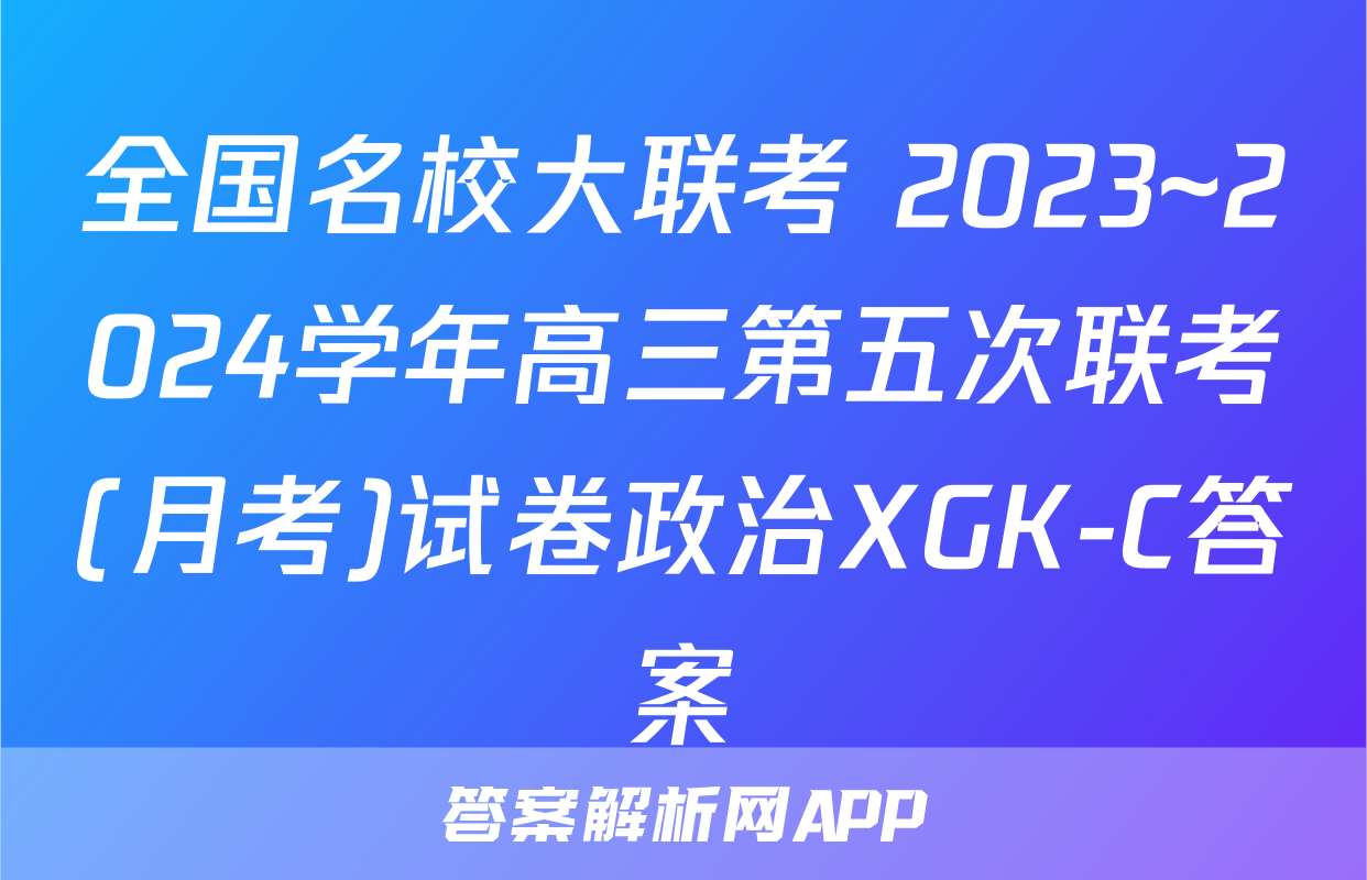 全国名校大联考 2023~2024学年高三第五次联考(月考)试卷政治XGK-C答案