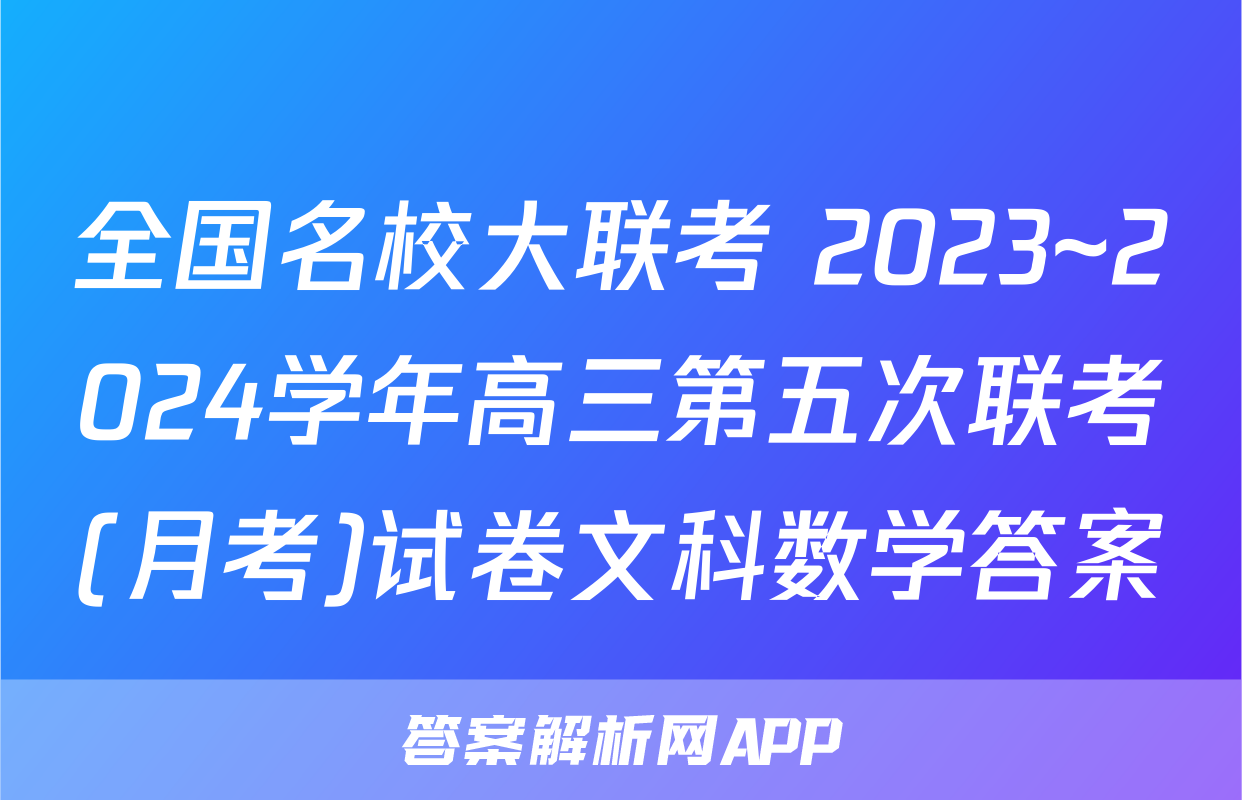 全国名校大联考 2023~2024学年高三第五次联考(月考)试卷文科数学答案