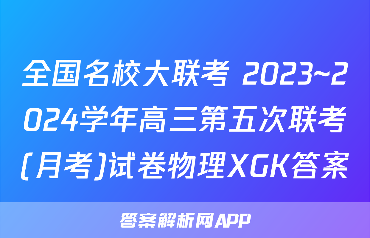 全国名校大联考 2023~2024学年高三第五次联考(月考)试卷物理XGK答案