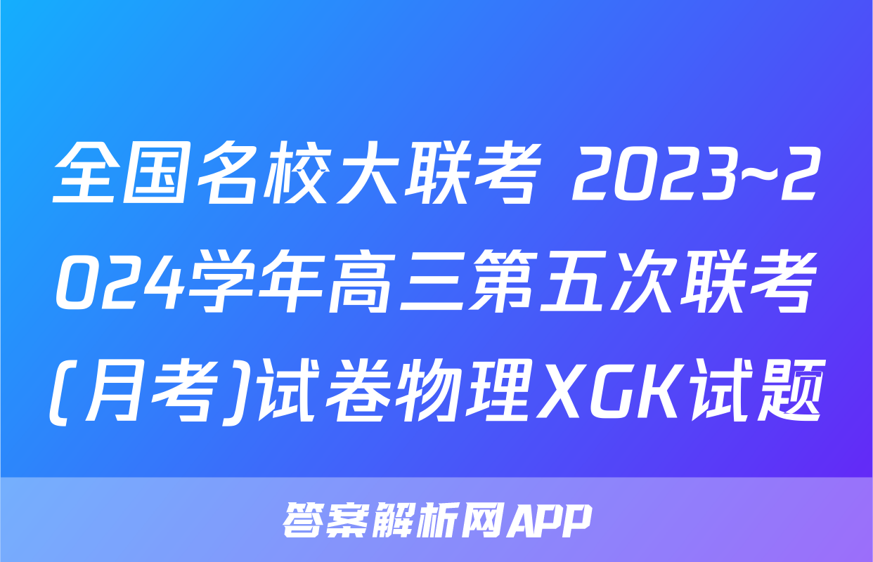 全国名校大联考 2023~2024学年高三第五次联考(月考)试卷物理XGK试题