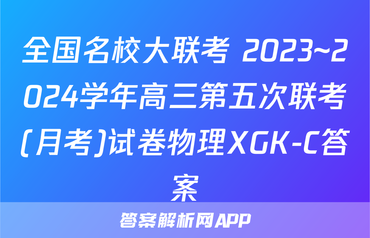 全国名校大联考 2023~2024学年高三第五次联考(月考)试卷物理XGK-C答案