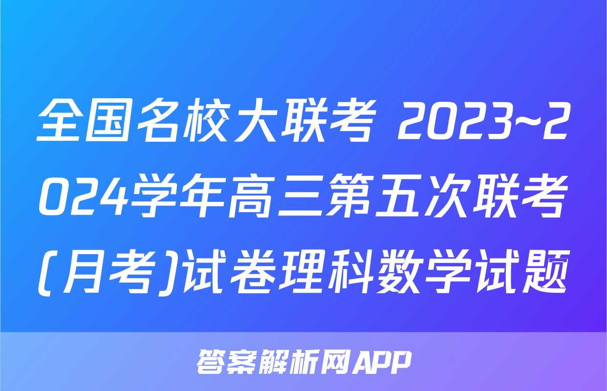 全国名校大联考 2023~2024学年高三第五次联考(月考)试卷理科数学试题