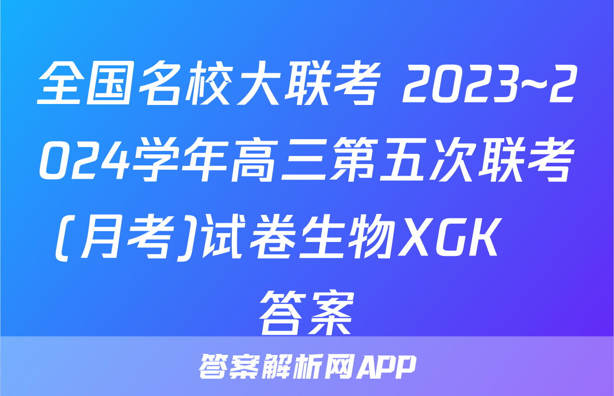 全国名校大联考 2023~2024学年高三第五次联考(月考)试卷生物XGK✰答案