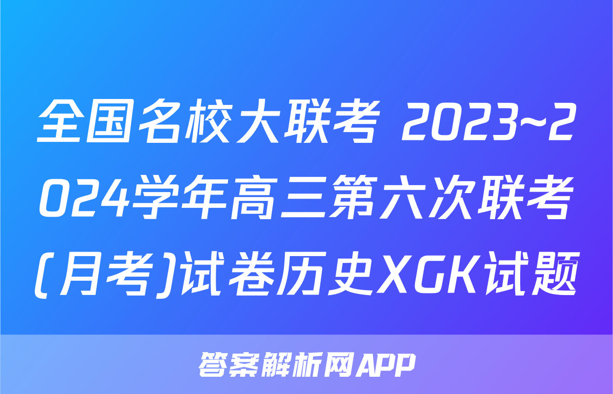 全国名校大联考 2023~2024学年高三第六次联考(月考)试卷历史XGK试题