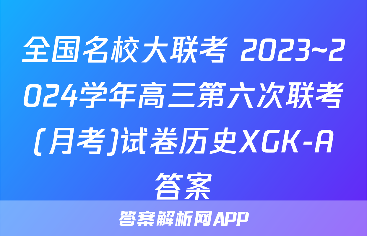 全国名校大联考 2023~2024学年高三第六次联考(月考)试卷历史XGK-A答案