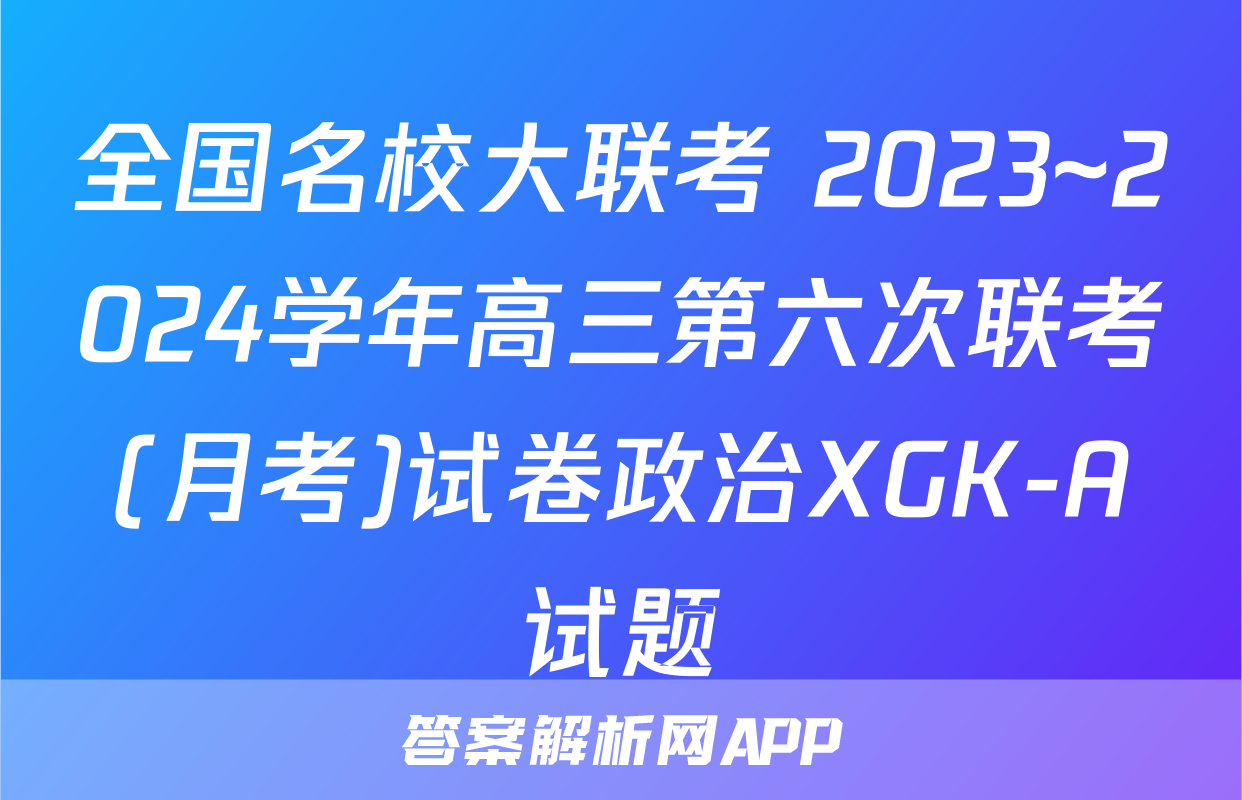 全国名校大联考 2023~2024学年高三第六次联考(月考)试卷政治XGK-A试题