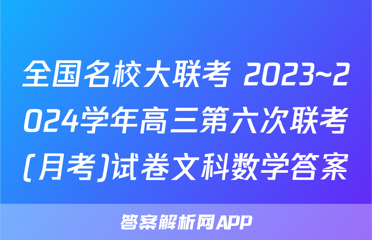 全国名校大联考 2023~2024学年高三第六次联考(月考)试卷文科数学答案