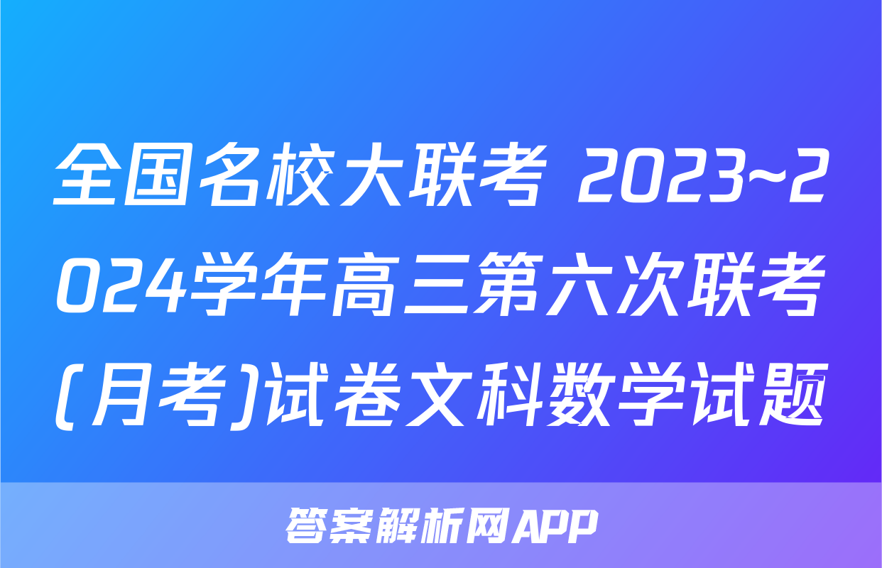 全国名校大联考 2023~2024学年高三第六次联考(月考)试卷文科数学试题