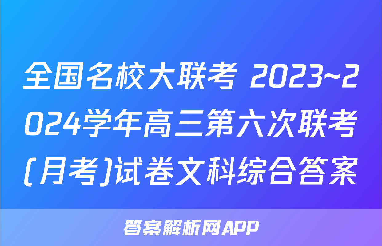 全国名校大联考 2023~2024学年高三第六次联考(月考)试卷文科综合答案