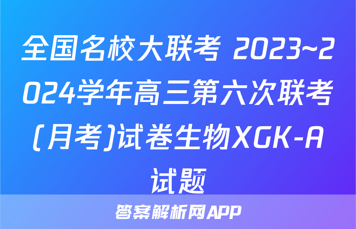 全国名校大联考 2023~2024学年高三第六次联考(月考)试卷生物XGK-A试题