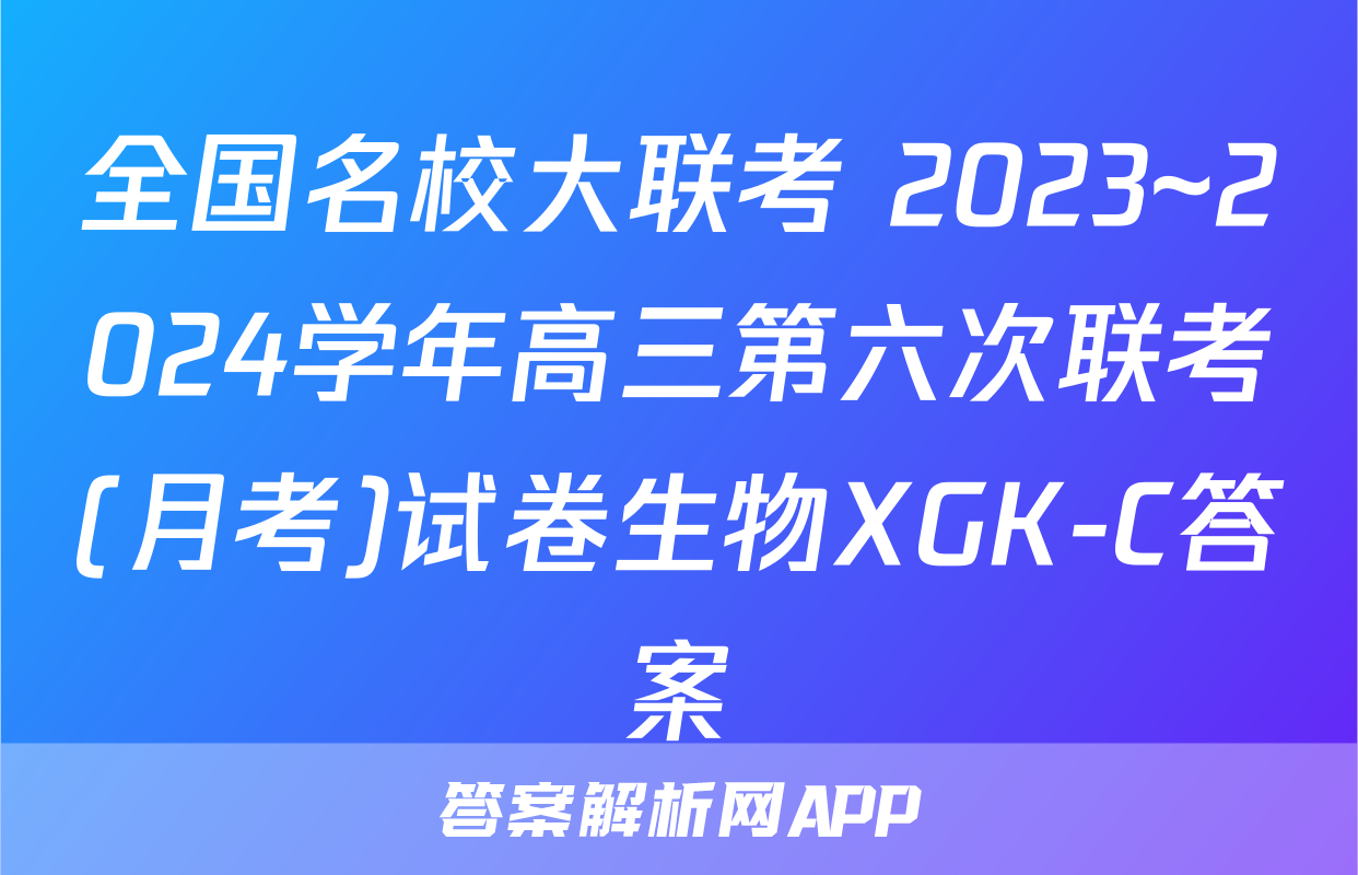 全国名校大联考 2023~2024学年高三第六次联考(月考)试卷生物XGK-C答案