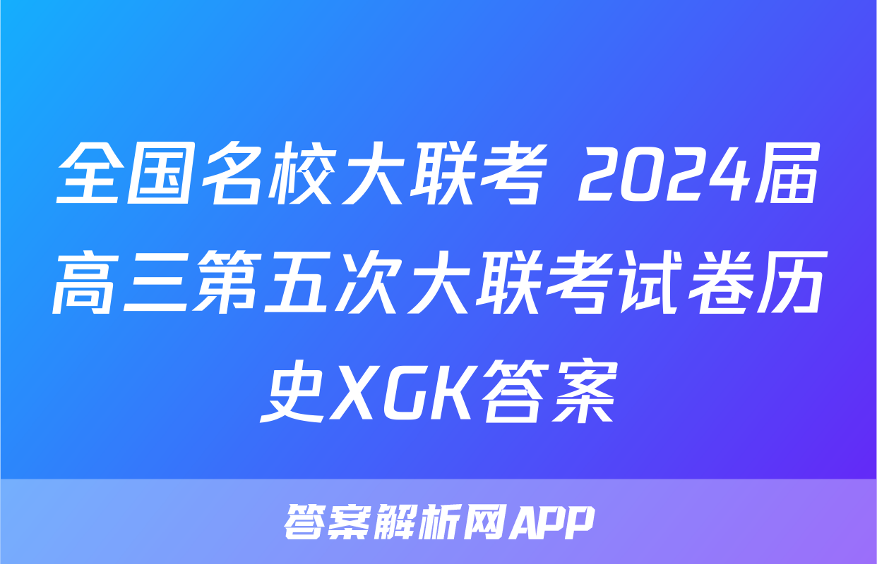 全国名校大联考 2024届高三第五次大联考试卷历史XGK答案