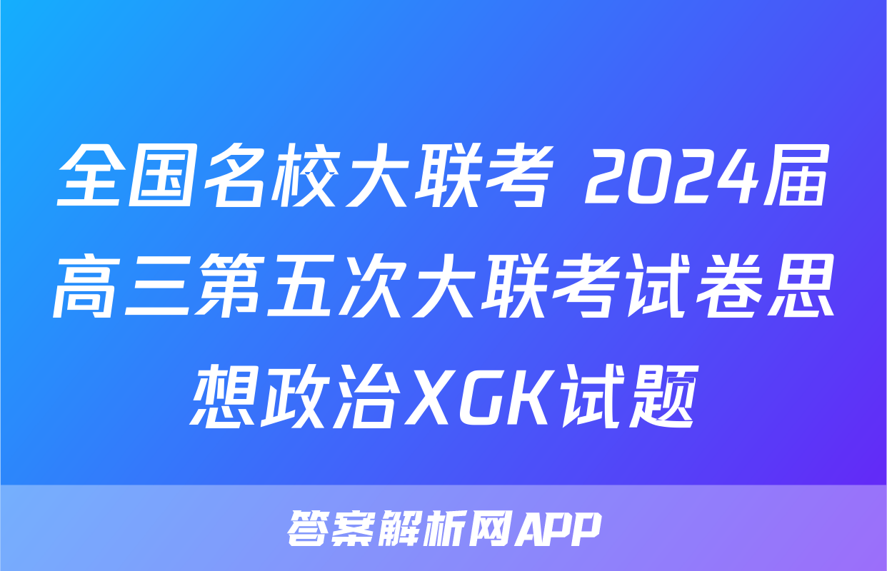 全国名校大联考 2024届高三第五次大联考试卷思想政治XGK试题