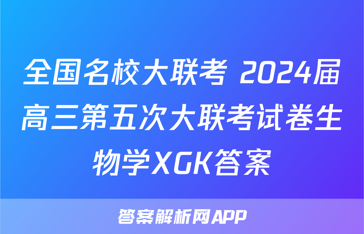 全国名校大联考 2024届高三第五次大联考试卷生物学XGK答案