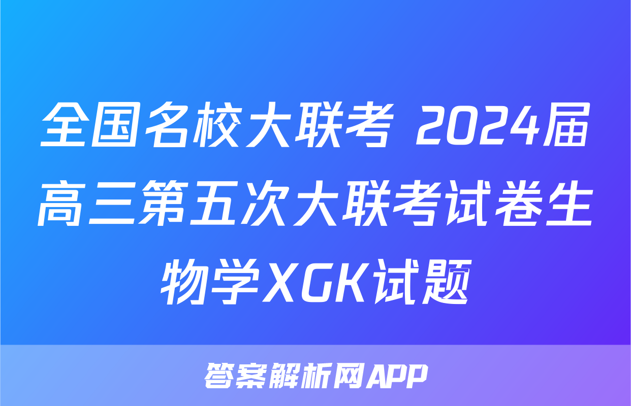 全国名校大联考 2024届高三第五次大联考试卷生物学XGK试题