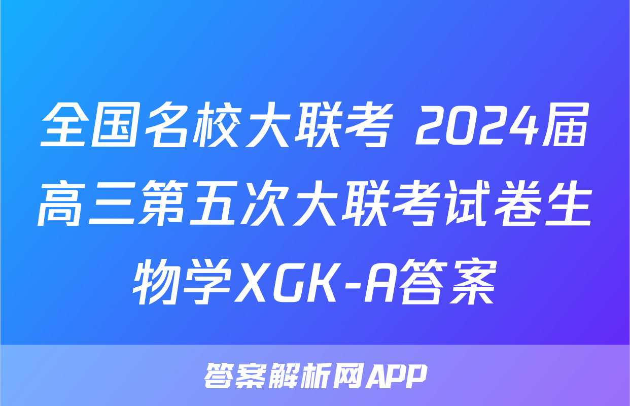 全国名校大联考 2024届高三第五次大联考试卷生物学XGK-A答案