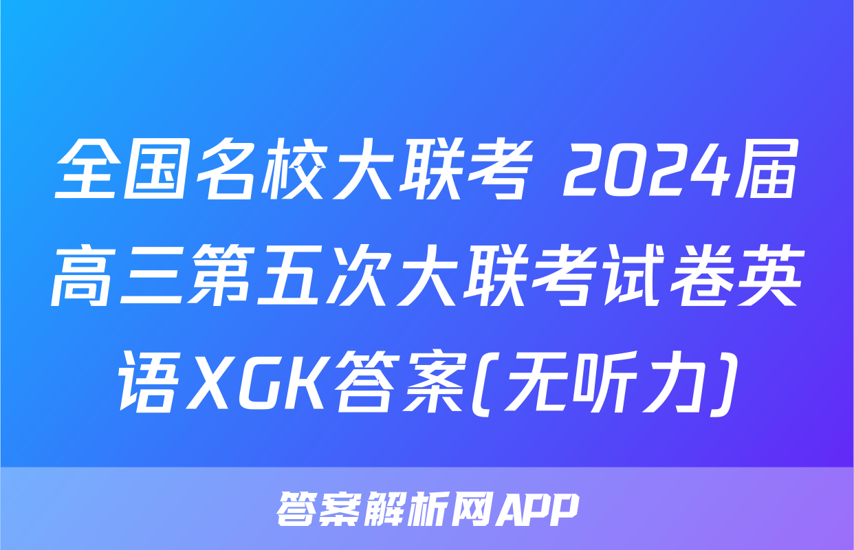 全国名校大联考 2024届高三第五次大联考试卷英语XGK答案(无听力)