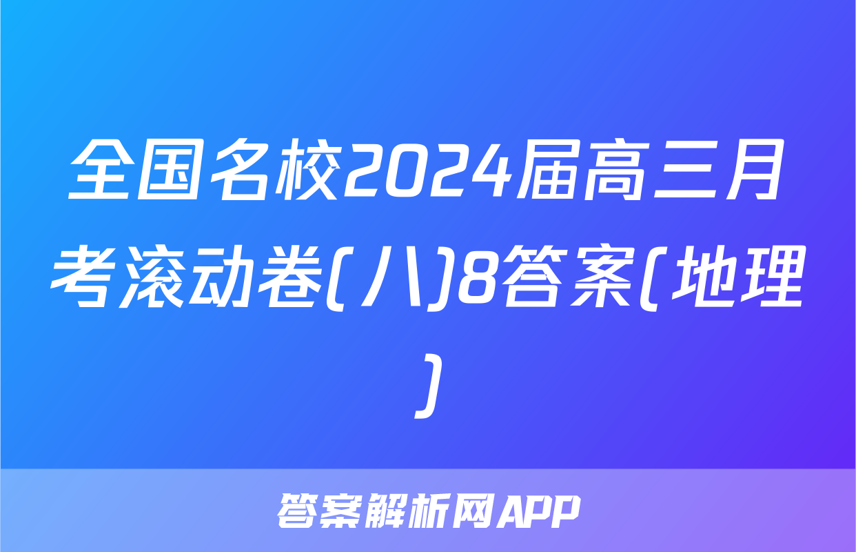 全国名校2024届高三月考滚动卷(八)8答案(地理)