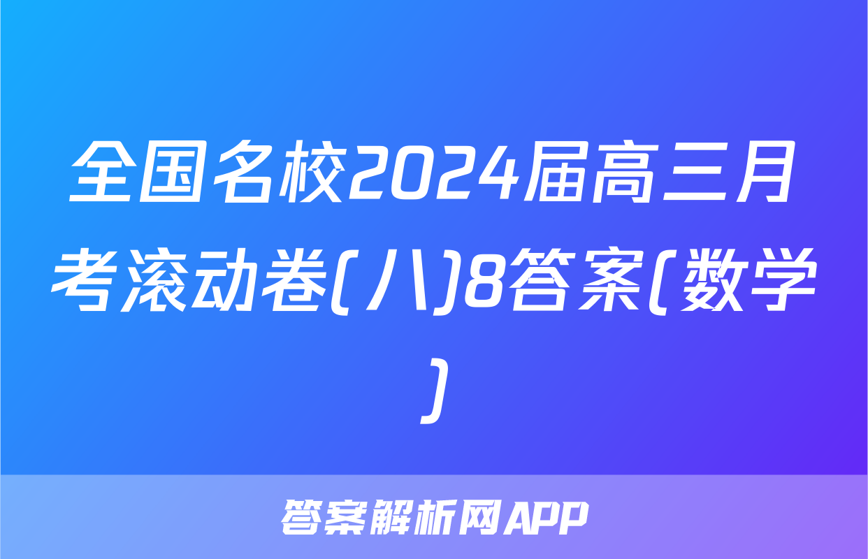 全国名校2024届高三月考滚动卷(八)8答案(数学)