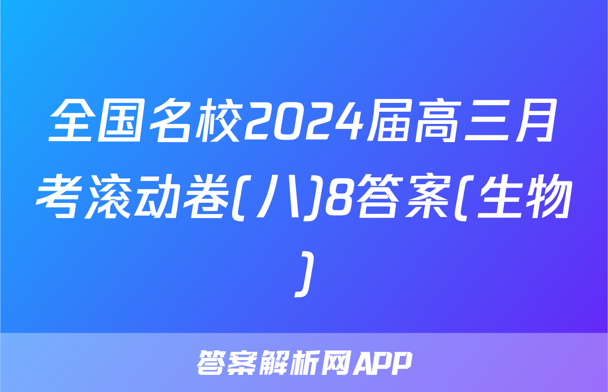 全国名校2024届高三月考滚动卷(八)8答案(生物)