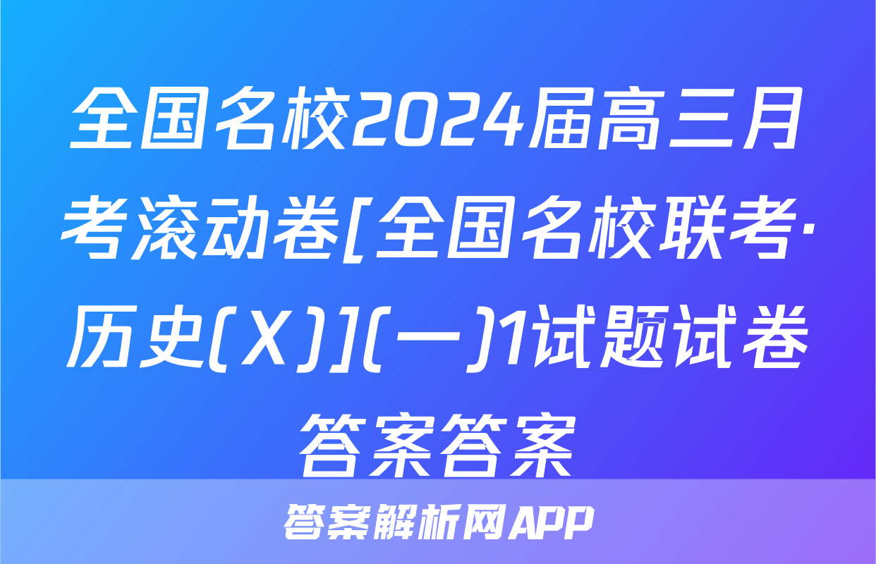 全国名校2024届高三月考滚动卷[全国名校联考·历史(X)](一)1试题试卷答案答案