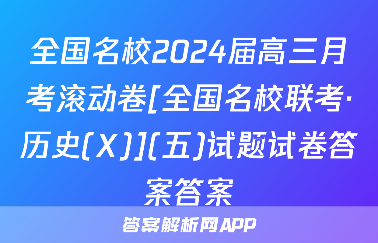 全国名校2024届高三月考滚动卷[全国名校联考·历史(X)](五)试题试卷答案答案