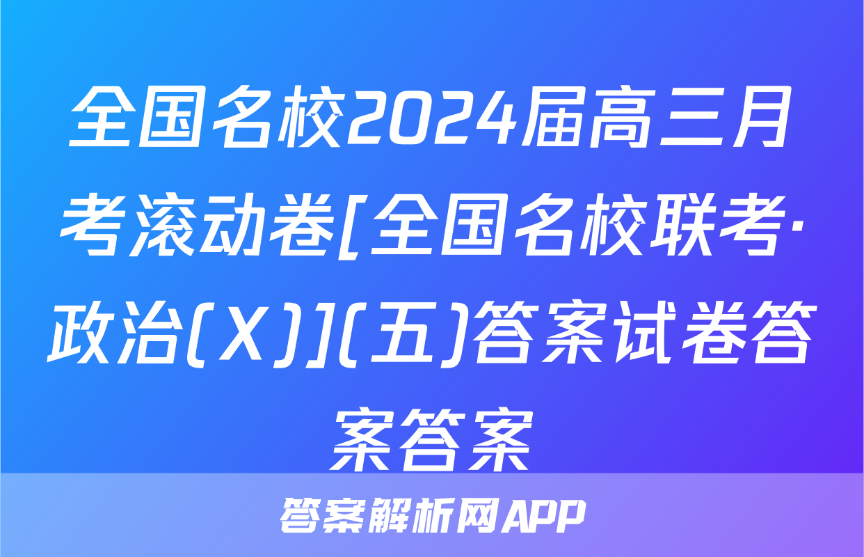 全国名校2024届高三月考滚动卷[全国名校联考·政治(X)](五)答案试卷答案答案