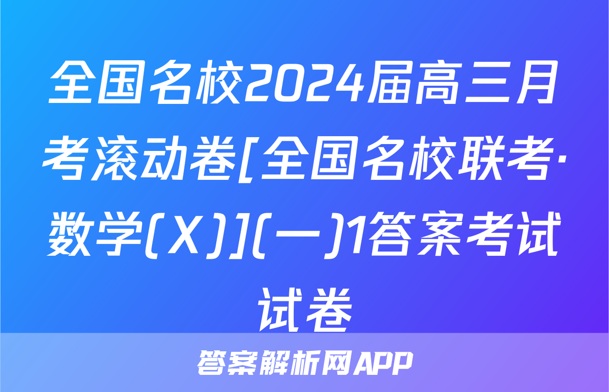 全国名校2024届高三月考滚动卷[全国名校联考·数学(X)](一)1答案考试试卷