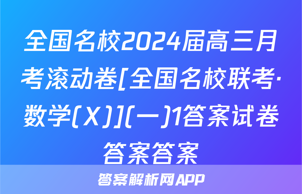 全国名校2024届高三月考滚动卷[全国名校联考·数学(X)](一)1答案试卷答案答案