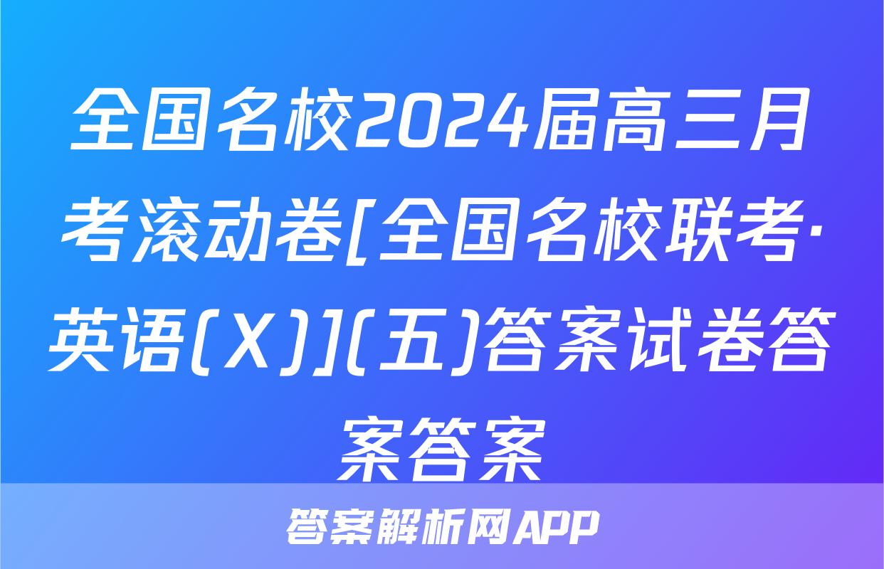 全国名校2024届高三月考滚动卷[全国名校联考·英语(X)](五)答案试卷答案答案