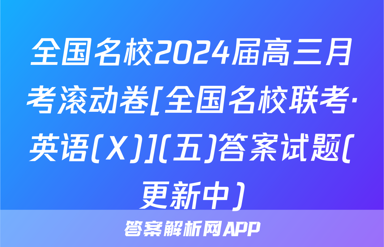 全国名校2024届高三月考滚动卷[全国名校联考·英语(X)](五)答案试题(更新中)