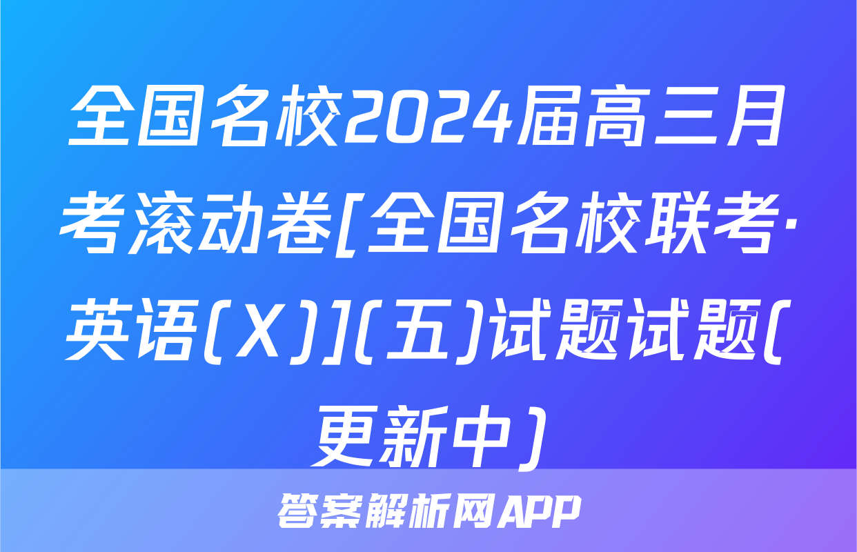 全国名校2024届高三月考滚动卷[全国名校联考·英语(X)](五)试题试题(更新中)
