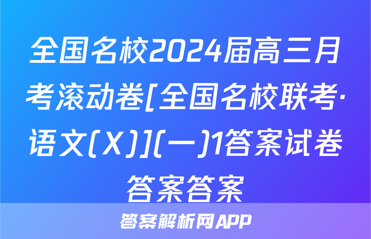 全国名校2024届高三月考滚动卷[全国名校联考·语文(X)](一)1答案试卷答案答案