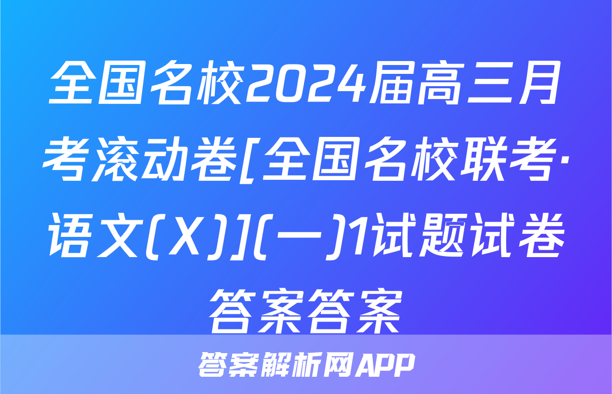 全国名校2024届高三月考滚动卷[全国名校联考·语文(X)](一)1试题试卷答案答案