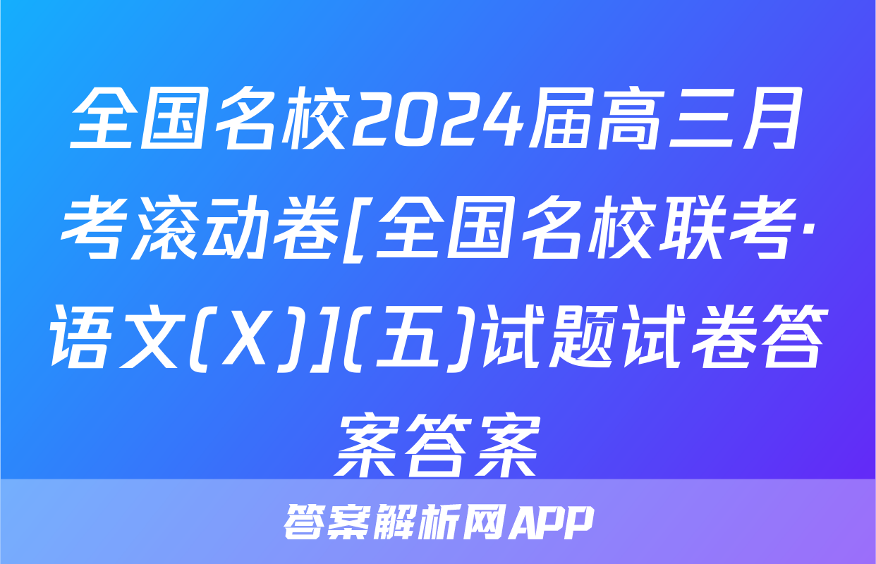 全国名校2024届高三月考滚动卷[全国名校联考·语文(X)](五)试题试卷答案答案